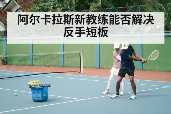 阿尔卡拉斯新教练能否解决反手短板