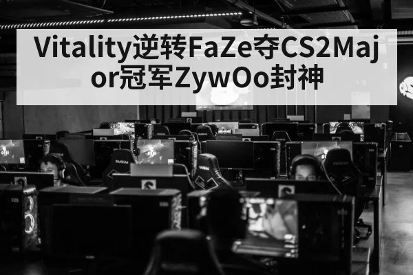 Vitality逆转FaZe夺CS2Major冠军ZywOo封神