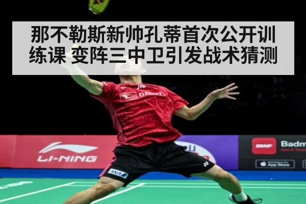 那不勒斯新帅孔蒂首次公开训练课 变阵三中卫引发战术猜测