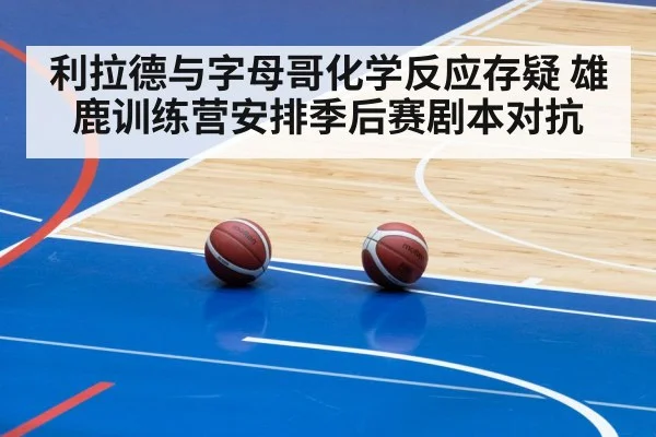 利拉德与字母哥化学反应存疑 雄鹿训练营安排季后赛剧本对抗